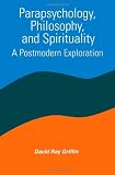 Parapsychology, Philosophy, & Spirituality: A Postmodern Exploration (Constructive Postmodern Thought)