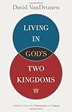 Living in God's Two Kingdoms: A Biblical Vision for Christianity and Culture