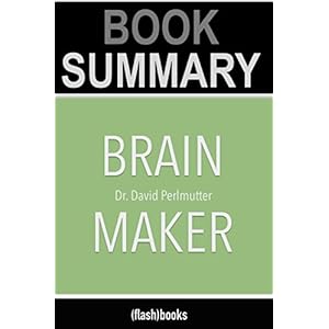 Summary: Brain Maker: The Power of Gut Microbes to Heal and Protect Your Brain-for Life - by Dr. David Perlmutter: Book Summary