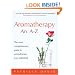 Aromatherapy: An A-Z: The Most Comprehensive Guide to Aromatherapy Ever Published
