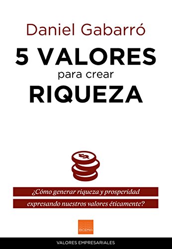 5 valores para crear riqueza: ¿Cómo generar riqueza y prosperidad expresando nuestros valores éticamente? (Valores empresariales) (Spanish Edition)