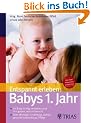 Entspannt erleben: Babys 1. Jahr: Ihr Baby richtig verstehen und ihm geben, was es braucht; Alles Wichtige: Ern�hrung, Schlaf, gesunde Entwicklung, Pflege