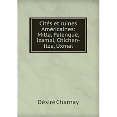 Cités Et Ruines Américaines: Mitla, Palenqué, Izamal, Chichen-Itza, Uxmal (French Edition)