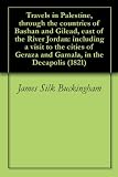 Travels in Palestine, through the countries of Bashan and Gilead, east of the River Jordan: including a visit to the cities of Geraza and Gamala, in the Decapolis (1821)