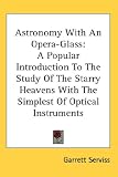 Astronomy With An Opera-Glass: A Popular Introduction To The Study Of The Starry Heavens With The Simplest Of Optical Instruments