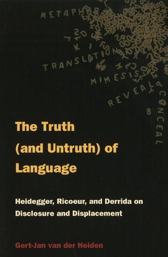 The Truth (and Untruth) of Language: Heidegger - Ricoeur - and Derrida on Disclosure and Displacement The Truth (and Untruth) of Language: Heidegger - Ricoeur - and Derrida on Disclosure and Displacement