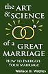The Art and Science of a Great Marriage: How to Energize Your Marriage
