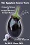 The Eggplant Cancer Cure: A Treatment for Skin Cancer and New Hope for Other Cancers from Nature's Pharmacy