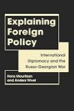 Explaining foreign policy : international diplomacy and the Russo-Georgian War