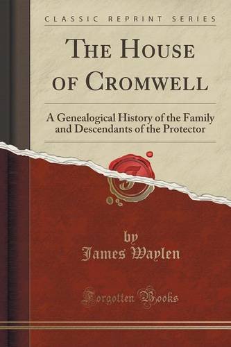 The House of Cromwell: A Genealogical History of the Family and Descendants of the Protector (Classic Reprint)