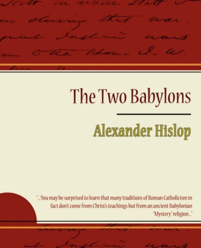 The Two Babylons, or the Papal Worship Proved to be the Worship of Nimrod and his Wife