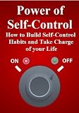 Power of Self-Control: How to Build Self-Control Habits and Take Charge of Your Life