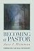 Becoming a Pastor: Forming Self and Soul for Ministry