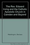 The Rev. Edward Irving & the Catholic Apostolic Church in Camden and beyond