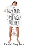 The Naked Truth About Small Group Ministry: When it won't work and what to do about it