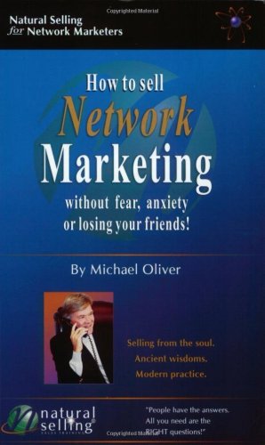 How to Sell Network Marketing Without Fear, Anxiety or Losing Your Friends! (Selling from the Soul. Ancient Wisdoms. Modern Practice)