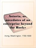 Astoria, or, anecdotes of an enterprise beyond the Rocky Mountains