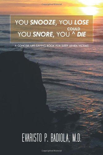 You Snooze, You Lose You Snore, You (Could) Die: A Concise, Life-Saving Book For Sleep Apnea Victims