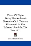 Pieces Of Eight: Being The Authentic Narrative Of A Treasure Discovered In The Bahama Islands In The Year 1903