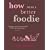 How to Be a Better Foodie