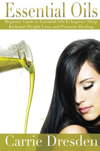 Essential Oils: Beginner Guide to Essential Oils to Improve Sleep, Kickstart Weight Loss, and Promote Healing