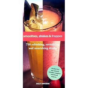Smoothies, Shakes & Frappes: 750 Refreshing, Revitalizing, and Nourishing Drinks