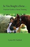 So You Bought a Horse. Practical Guide to Horse Training