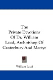 The Private Devotions Of Dr. William Laud, Archbishop Of Canterbury And Martyr