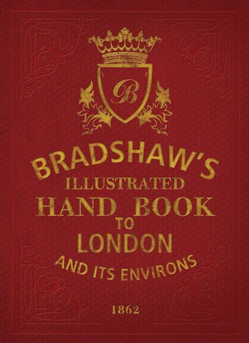Bradshaw's Illustrated Hand Book to London: And Its Environs 1862