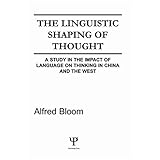 the linguistic shaping of thought a study in the impact of language on thinking in china and the west
