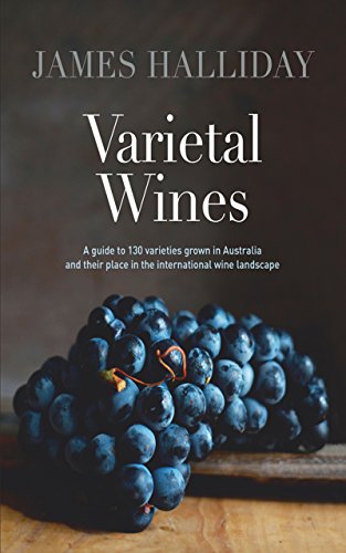 Varietal Wines: A guide to 130 varieties grown in Australia and their place in the international wine landscape