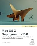 Apple Training Series: Mac OS X Deployment v10.6: A Guide to Deploying and Maintaining Mac OS X and Mac OS X Software