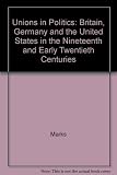 Unions in politics : Britain, Germany and the United States in the nineteenth and early twentieth centuries