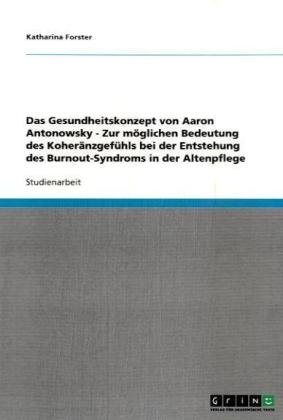 Das Gesundheitskonzept von Aaron Antonowsky - Zur m�glichen Bedeutung des Koher�nzgef�hls bei der Entstehung des Burnout-Syndroms in der Altenpflege