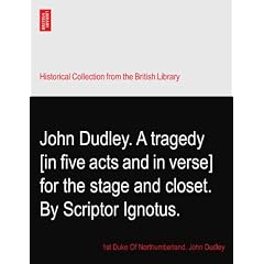 John Dudley. A tragedy [in five acts and in verse] for the stage and closet. By Scriptor Ignotus.