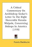 A Critical Commentary On Archbishop Secker's Letter To The Right Honorable Horatio Walpole, Concerning Bishops In America (1770)