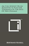 Am I An Atheist Or An Agnostic? A Plea For Tolerance In The Face Of New Dogmas