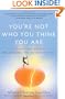 You're Not Who You Think You Are: A Breakthrough Guide to Discovering the Authentic You