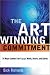 The Art of Winning Commitment: 10 Ways Leaders Can Engage Minds, Hearts, and Spirits