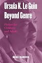 Ursula K. Le Guin Beyond Genre: Fiction for Children and Adults