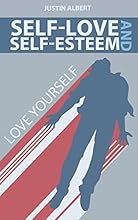 Self-Esteem and Self-Love: A Practical Guide to Unconditional Self Love: Love Yourself: Build Powerful Self Esteem (Unconditional Love)