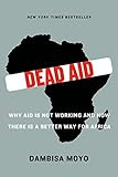 Dead Aid: Why Aid Is Not Working and How There Is a Better Way for Africa