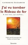 J\'ai vu tomber le Rideau de fer : A vous tous, qui souffrez...