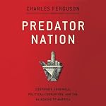 Predator Nation: Corporate Criminals, Political Corruption, and the Hijacking of America | Charles H. Ferguson