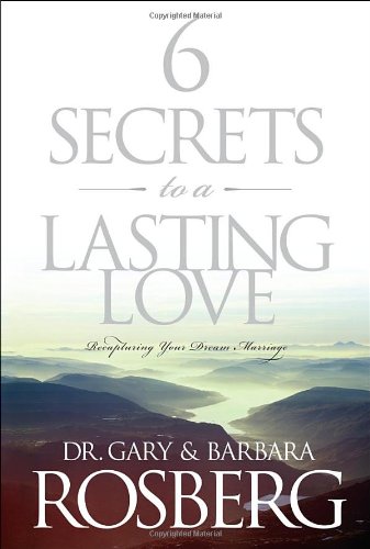 6 Secrets to a Lasting Love: Recapturing Your Dream Marriage, by Gary Rosberg, Barbara Rosberg