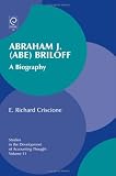 Abraham J. (Abe) Briloff: A Biography (Studies in the Development of Accounting Thought)