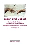 Leben und Geburt: Praenatalzeit - Geburt - Kaiserschnitt - Fruehe Kindheit. Regressionstherapeutische Dokumente