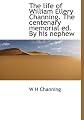 The life of William Ellery Channing. The centenary memorial ed. By his nephew