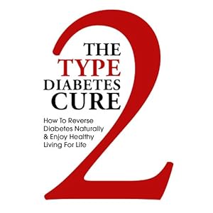 The Type 2 Diabetes Cure - How to Reverse Diabetes Naturally and Enjoy Healthy Living for Life (Reverse Diabetes, Diabetes, Type 2 Diabetes, Diabetes