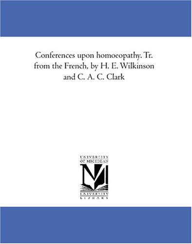 Conferences upon homoeopathy. Tr. from the French, by H. E. Wilkinson and C. A. C. Clark